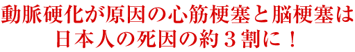 動脈硬化が原因の心筋梗塞と脳梗塞は日本人の死因の約3割に！